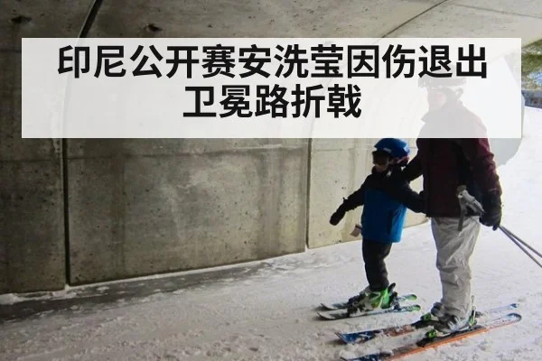 印尼公开赛安洗莹因伤退出 卫冕路折戟