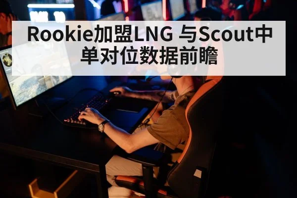 Rookie加盟LNG 与Scout中单对位数据前瞻