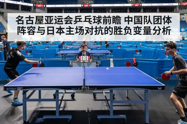 名古屋亚运会乒乓球前瞻 中国队团体阵容与日本主场对抗的胜负变量分析