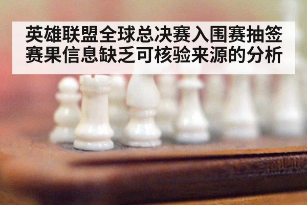 英雄联盟全球总决赛入围赛抽签赛果信息缺乏可核验来源的分析