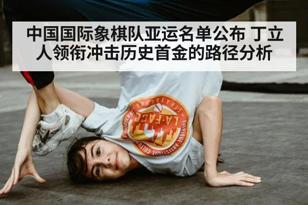 中国国际象棋队亚运名单公布 丁立人领衔冲击历史首金的路径分析